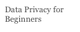 Data Privacy for Beginners