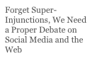 Forget Super-Injunctions, We Need a Proper Debate on Social Media and the Web